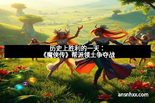 历史上胜利的一天：《魔侠传》帮派领土争夺战